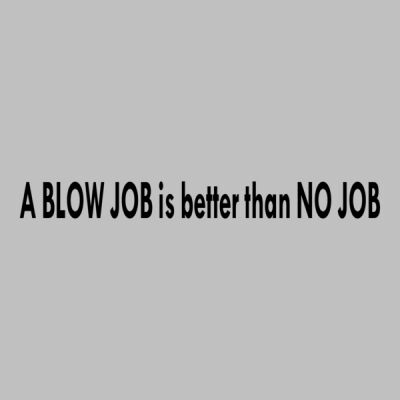 A BLOW JOB is better then NO JOB Thumbnail